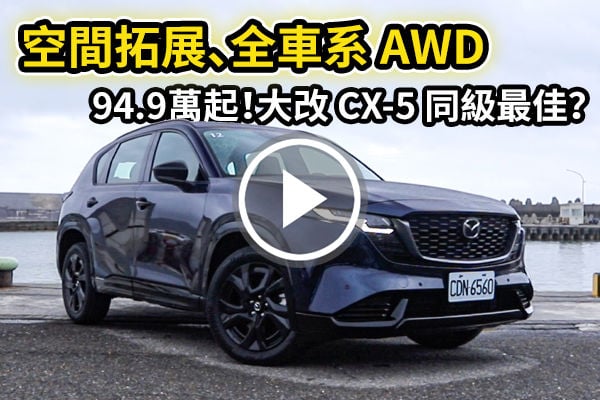 94.9萬起，新世代 Mazda CX-5 全車系AWD！配備、設計一次看，空間同級最優？ | 汽車視界新車試駕